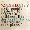 trouble: "Canada is a myth people made up to entertain children, like the tooth fairy.  There's no such place." (Canada is a myth)