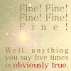 in_lighter_ink: "Fine! Fine! Fine! Fine! Fine!" "Well, anything you say five times is obviously true." (from Cabin Pressure) (cp_fine)
