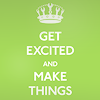 catchmyfancy: Variant of old "Keep calm & carry on" WWII poster - text saying "get excited and make things" (Make things!)
