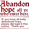zellieh: Text: Abandon hope all ye who enter here.  If you have already abandioned hope, please disregard this notice. Thank you  (text: abandon hope)