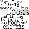 zellieh: text: I buy books; if any money is left, I buy food & clothes (reading: books before food)