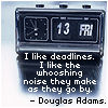 zellieh: Clock date Fri 13th; Text: Douglas Adams quote: I like deadlines; I like the whooshing noise they make as they go by. (writing: deadlines whoosh as they go by)