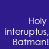 cleo: West Wing quote: Holy interuptus Batman (WW: interuptus)