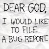 alien_laughter: on crumpled paper: "Dear God, I would like to file a bug report." (bug report)