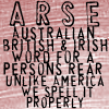 kayloulee: black text on pink background: "Arse: Australian, British and Irish word for a person's rear." (arse!)