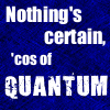 stasha2g: Discworld quote: "Nothing's certain, 'cos of Quantum." (Quantum)