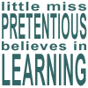 laurashapiro: "little miss pretentious believes in learning" (pretentious)