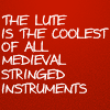 significantowl: "the lute is the coolest of all medieval stringed instruments" (bh: lute)