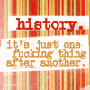 kayloulee: history: just one fucking thing after another (history: just one fucking thing after an)
