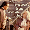asecretchord: Not everyone is from Boston, John (Boston)