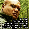 cesy: Teal'c: I am being diplomatic. You will observe this from the fact that you still have all your limbs. (diplomatic)