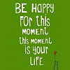 tea: "be happy for this moment; this moment is your life" (moment)