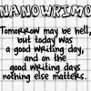 charamei: Tomorrow may be hell, but today was a good writing day, and on the good writing days nothing else matters. (NaNoWriMo: Good Writing Day)