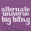 zeldaophelia: has text "Alternate Universe Big Bang" (big bang || AU Big Bang)