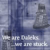 hokuton_punch: An image of Daleks from Doctor Who captioned "We are Daleks.  ... we are stuck." (daleks eddie izzard stuck)