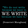 actionreaction: text: we do not write because we want to. we write because we have to. [Somerset Maugham] ([quote] we write because)