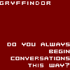fox: gryffindor:  do you always begin conversations this way? (gryff - conversations (by ldymusyc))