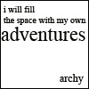 labellementeuse: "i will fill up the space with my own adventures/--archy" (misc my own adventures)