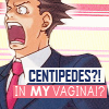 bur: CENTIPEDES?!  IN MY VAGINA!? (Phoenix Wright centipedes)