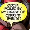 odditycollector: Speech bubble: Oooh, foiled by my grasp of current events! (Just That Hip)