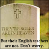 glinda: text 'they're soles are in heaven, but their English teachers are not. Don't worry.' (spelling/grammer)