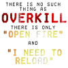 amaresu: There is no such thing as overkill.  There is only 'open fire' and 'I need to reload' (no overkill)