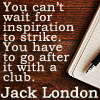 china_shop: You can't wait for inspiration to strike. You have to go after it with a club. (writing - inspiration)