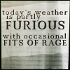apatheia_jane: text: today's weather is partly furious with occasional fits of rage (furious weather)