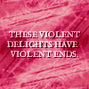 athousandfaces_suz: Text - These violent delights have violent ends (Violent Delights)