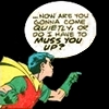 thirdblindmouse: Robin: "Are you gonna come quietly, or do I have to muss you up?" (do I have to muss you up?)