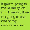 falter: text: if you're going to make me go on much music, then i'm going to use one of my cartoon voices. (Default)