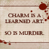 miles_bletchley: Text that reads: 'Charm is a learned art. So is murder.' (Always artful)