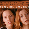 goodbyebird: Buffy: Anya and Willow are mesmorized, "If you'll excuse me, I'm having a fangirl moment." (BtVS excuse me while I fangirl)
