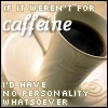 birgitriddle: an icon with a picture of a coffee cup saying "If it weren't for caffeine, I'd have no personality whatsoever" (Stock - If It Weren't For Caffeine)