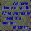 bookuniverse: "We have plenty of Youth. What we need is a Fountain Of SMART!" (FountainOfSmart)