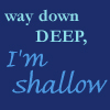 bone: (Text: Way Down Deep I'm Shallow)