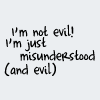 goodbyebird: I'm not evil! I'm just misunderstood. (and evil) (TEXT haaave you met me?)