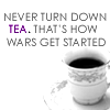 tree_and_leaf: China cup and saucer with tea.  "Never turn down tea.  That's how wars get started." (cup of tea)