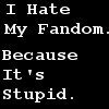 veleda_k: Text says, "I hate my fandom. Because it's stupid." (I hate my fandom)