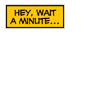 littleyellowboxes: A little yellow text box that reads 'Hey, wait a minute...' (Hey now!)
