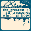 thingwithfeathers: A text icon which reads, "The greatest of all treasures which is hope"--a Greek mythology reference. (Hope)