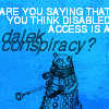 feyandstrange: "Are you saying that disabled access is a Dalek conspiracy?' (pic#496214)