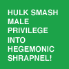 onyxlynx: Green background, white letters:  "Hulk smash...into hegemonic shrapnel!" (Hulk smash male privilege)