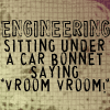emptybackpack: engineering - sitting under a car bonnet going vroom vroom (school - engineering)