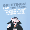 cinco: "Greetings, I am the Count. They call me the Count because I love to count things." (muppets: greetings from the count)