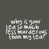 analoguechild: white script on gray background saying: Why is your tea so much less murderous than my tea? (why you and not me?)