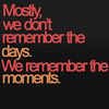 mercredigirl: Text icon: Mostly, we don't remember the days. We remember the moments. (We remember the moments.)