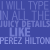 chalcopyrite: Text: "I will type in all the juicy details like Perez Hilton." (words: juicy details)