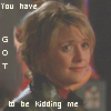 amilyn: "You have GOT to be KIDDING me." Carter in "Upgrades" (kidding)
