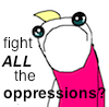 flourish: A frowning face with the text "fight ALL the oppressions?!" (fight ALL the oppressions?!)